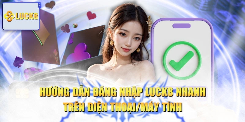 Hướng Dẫn Đăng Nhập LUCK8 Nhanh Trên Điện Thoại/Máy Tính